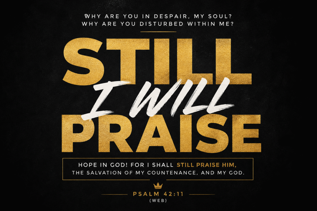 Daily Dose Scripture - Psalm 42:11 - Bold black and gold design with the words Still I Will Praise in large gold lettering and the declaration Hope in God for I shall still praise him - Psalm 42:11